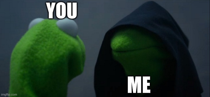 tyed | YOU; ME | image tagged in memes,evil kermit | made w/ Imgflip meme maker