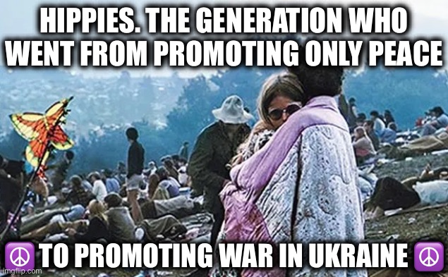 Never Trust a Brand. All it Takes is About 50 Years. | HIPPIES. THE GENERATION WHO WENT FROM PROMOTING ONLY PEACE; ☮️ TO PROMOTING WAR IN UKRAINE ☮️ | image tagged in hippies,liberal logic,stupid liberals,liberal hypocrisy,ukraine,russo-ukrainian war | made w/ Imgflip meme maker