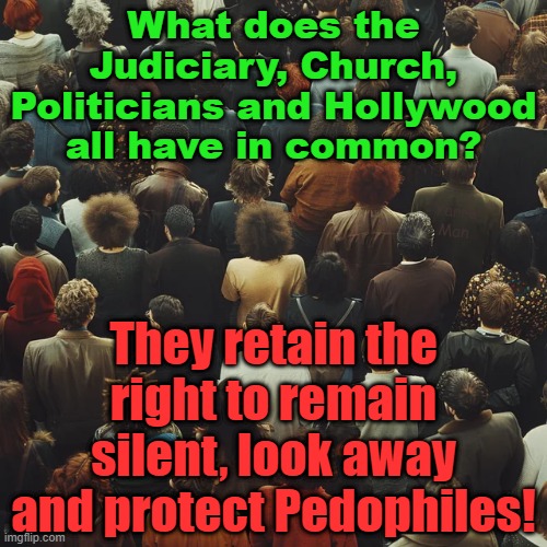 What does the Judiciary have in common with the Church, Politicians and Hollywood? | What does the Judiciary, Church, Politicians and Hollywood all have in common? Yarra Man; They retain the right to remain silent, look away and protect Pedophiles! | image tagged in pedophiles,look away,remain silent,united kingdom,australia,usa | made w/ Imgflip meme maker