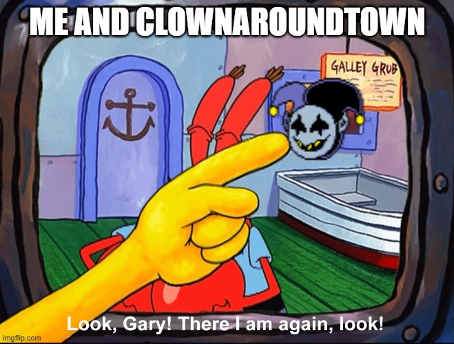 spongebob look gary | ME AND CLOWNAROUNDTOWN | image tagged in spongebob look gary | made w/ Imgflip meme maker
