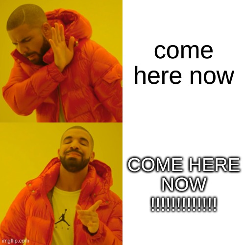 3yuwqgkufur | come here now; COME HERE NOW
!!!!!!!!!!!!! | image tagged in memes,drake hotline bling | made w/ Imgflip meme maker