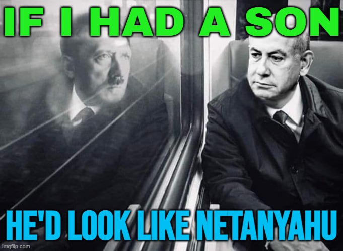If I Had A Son, He'd Look Like Netanyahu | IF I HAD A SON; HE'D LOOK LIKE NETANYAHU | image tagged in netanyahu hitler train mirror,adolf hitler,nazis,palestine,genocide,anti-religion | made w/ Imgflip meme maker