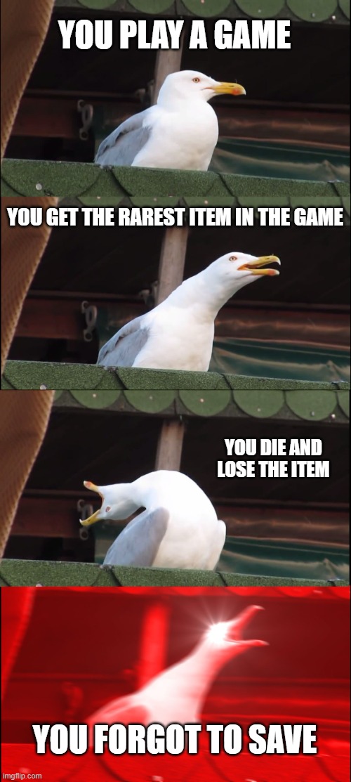 Inhaling Seagull | YOU PLAY A GAME; YOU GET THE RAREST ITEM IN THE GAME; YOU DIE AND LOSE THE ITEM; YOU FORGOT TO SAVE | image tagged in memes,inhaling seagull | made w/ Imgflip meme maker