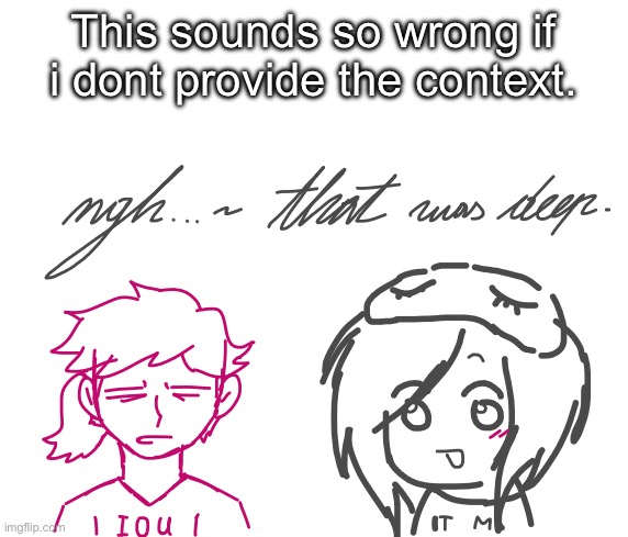 This sounds so wrong if i dont provide the context. | made w/ Imgflip meme maker