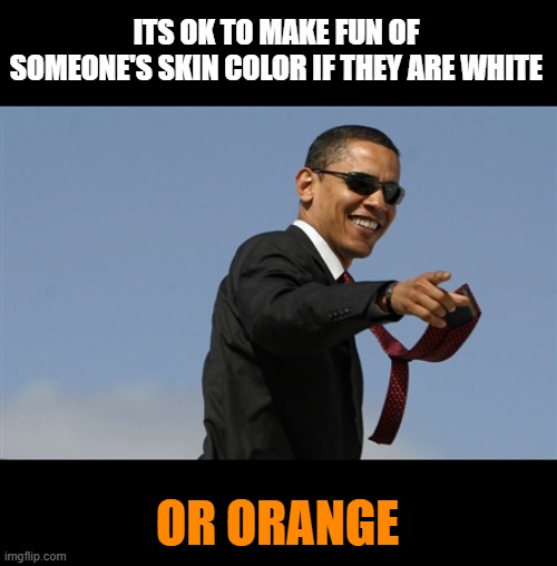 Cool Obama Meme | ITS OK TO MAKE FUN OF SOMEONE'S SKIN COLOR IF THEY ARE WHITE OR ORANGE | image tagged in memes,cool obama | made w/ Imgflip meme maker