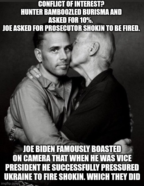 Hunter Biden | CONFLICT OF INTEREST?
HUNTER BAMBOOZLED BURISMA AND ASKED FOR 10%. 
JOE ASKED FOR PROSECUTOR SHOKIN TO BE FIRED. JOE BIDEN FAMOUSLY BOASTED  | image tagged in hunter biden | made w/ Imgflip meme maker