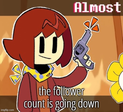 Almost | the follower count is going down | image tagged in almost | made w/ Imgflip meme maker