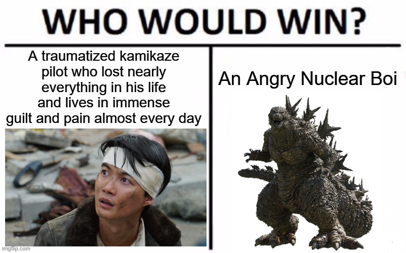 The most rewatchable film of all time | A traumatized kamikaze pilot who lost nearly everything in his life and lives in immense guilt and pain almost every day; An Angry Nuclear Boi | image tagged in memes,who would win,godzilla,kamikaze,japan,world war ii | made w/ Imgflip meme maker