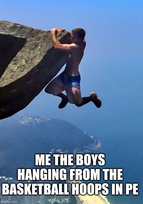 We always r hanging bro | ME THE BOYS HANGING FROM THE BASKETBALL HOOPS IN PE | image tagged in man hanging from a cliff,middle school,memes,funny | made w/ Imgflip meme maker