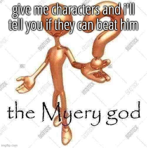 the Myery god | give me characters and i'll tell you if they can beat him | image tagged in the myery god | made w/ Imgflip meme maker