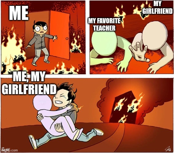 Which one? | MY GIRLFRIEND; MY FAVORITE TEACHER; ME; ME, MY GIRLFRIEND | made w/ Imgflip meme maker