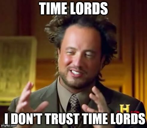 TIME LORDS  I DON'T TRUST TIME LORDS | image tagged in memes,ancient aliens | made w/ Imgflip meme maker