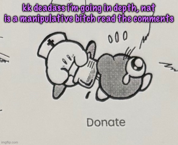 donate | kk deadass i’m going in depth, nat is a manipulative bitch read the comments | image tagged in donate | made w/ Imgflip meme maker