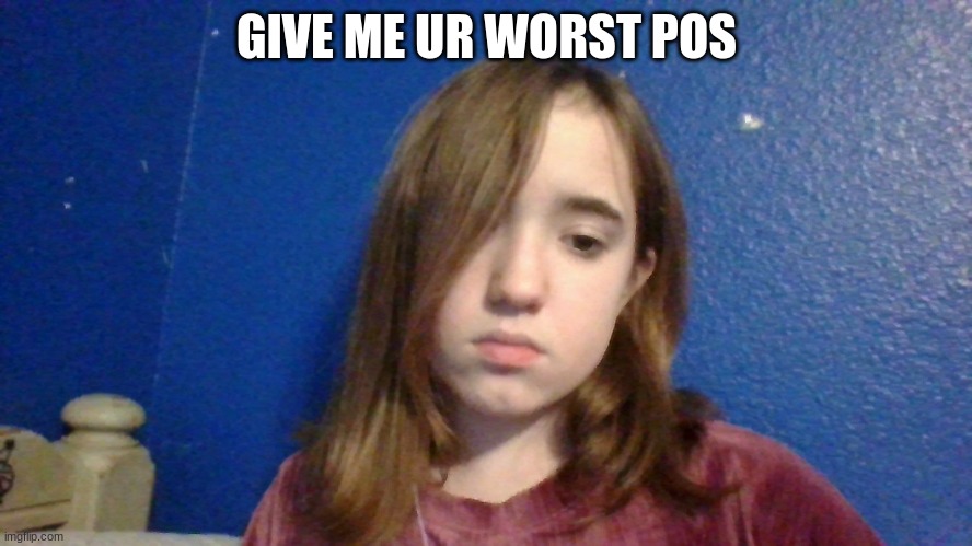 best roast or POS idgaf | GIVE ME UR WORST POS | image tagged in pos | made w/ Imgflip meme maker