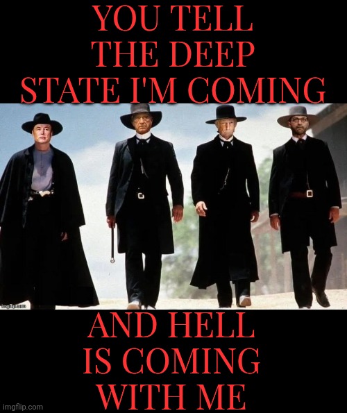 The Deep State's Day Of Reckoning Is Approaching | YOU TELL THE DEEP STATE I'M COMING; AND HELL IS COMING WITH ME | image tagged in deep state | made w/ Imgflip meme maker