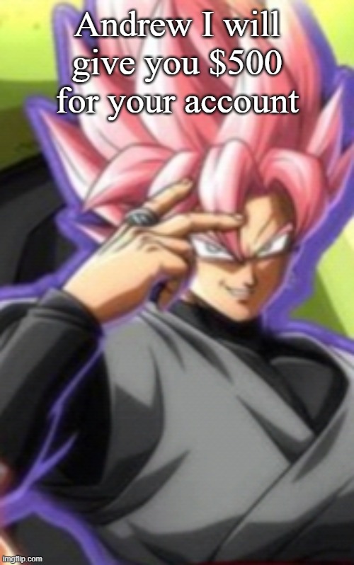 Smart goku black | Andrew I will give you $500 for your account | image tagged in smart goku black | made w/ Imgflip meme maker