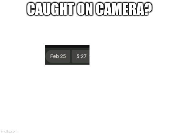 CAUGHT ON CAMERA? | made w/ Imgflip meme maker