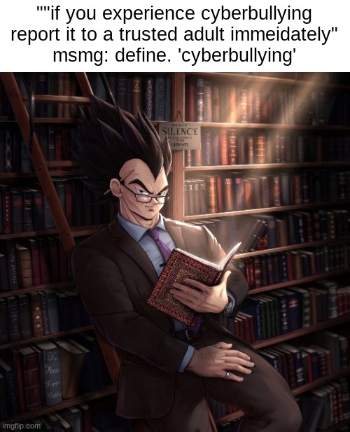hmmmm | ""if you experience cyberbullying report it to a trusted adult immeidately"
msmg: define. 'cyberbullying' | image tagged in vegeta reading a book meme | made w/ Imgflip meme maker