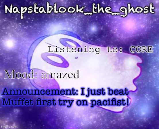 Napstablook_the_ghost announcement temp | Napstablook_the_ghost; Listening to: CORE; Mood: amazed; Announcement: I just beat Muffet first try on pacifist! | image tagged in napstablook_the_ghost announcement temp | made w/ Imgflip meme maker