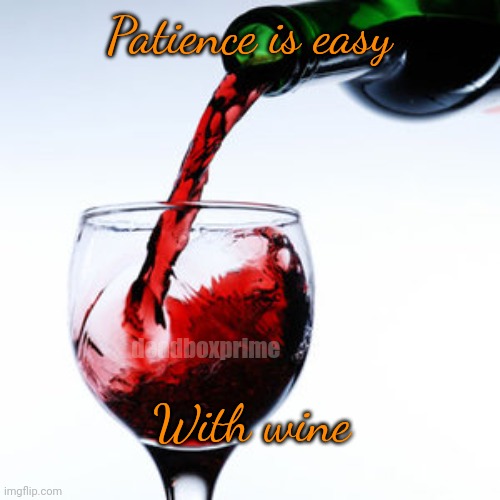 Patience | Patience is easy; deadboxprime; With wine | image tagged in red wine | made w/ Imgflip meme maker