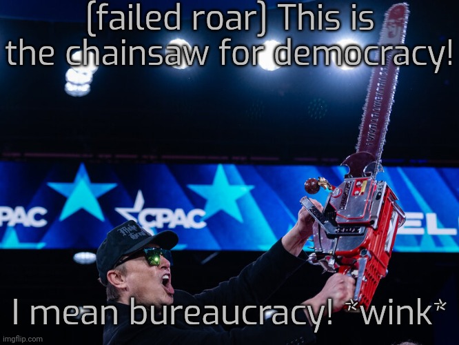 At CPAC 2025. | [failed roar] This is the chainsaw for democracy! I mean bureaucracy! *wink* | image tagged in elon musk chainsaw 3,conservatives,weird photo of the day,mental health,bizarre | made w/ Imgflip meme maker