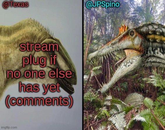 Texas and spino temp | stream plug if no one else has yet (comments) | image tagged in texas and spino temp | made w/ Imgflip meme maker