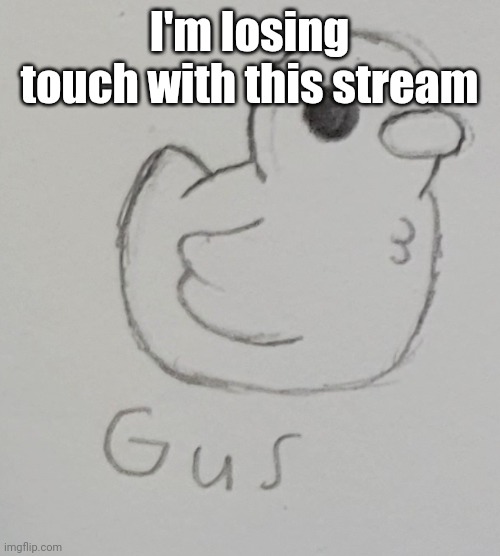 Anyone wanna rp? | I'm losing touch with this stream | image tagged in gus the duck | made w/ Imgflip meme maker