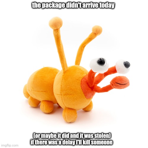 i won't actually but it's the thought that counts | the package didn't arrive today; (or maybe it did and it was stolen)
if there was a delay I'll kill someone | image tagged in proboscis peepy | made w/ Imgflip meme maker