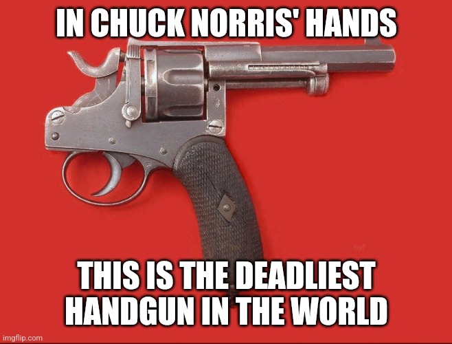 Chuck norris gun | IN CHUCK NORRIS' HANDS; THIS IS THE DEADLIEST HANDGUN IN THE WORLD | image tagged in chuck norris | made w/ Imgflip meme maker