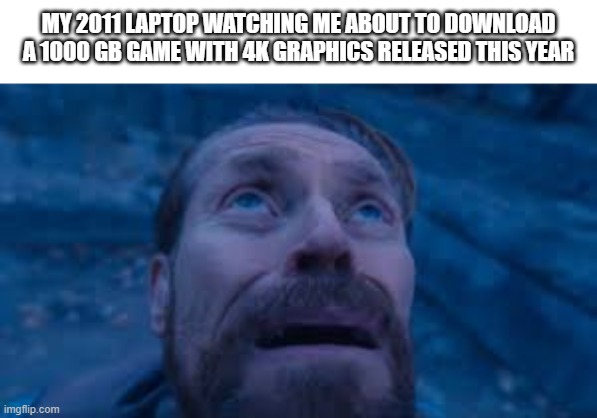 Willen Dafoe Looking Up (image) | MY 2011 LAPTOP WATCHING ME ABOUT TO DOWNLOAD A 1000 GB GAME WITH 4K GRAPHICS RELEASED THIS YEAR | image tagged in willen dafoe looking up image | made w/ Imgflip meme maker