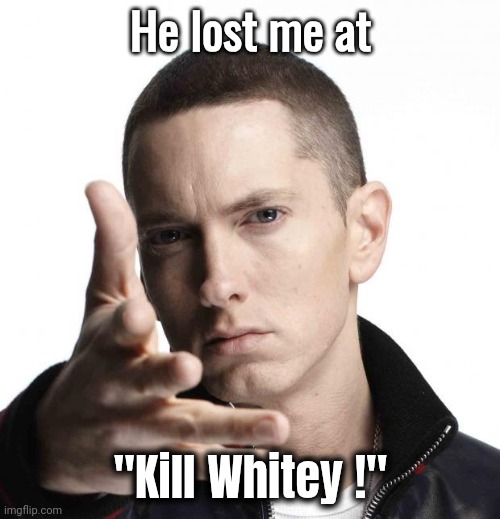 Eminem video game logic | He lost me at "Kill Whitey !" | image tagged in eminem video game logic | made w/ Imgflip meme maker