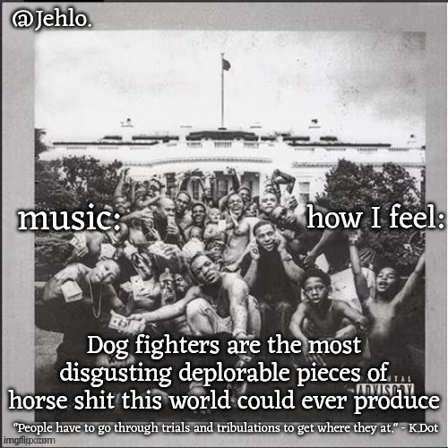 Jehlo temp | Dog fighters are the most disgusting deplorable pieces of horse shit this world could ever produce | image tagged in jehlo temp | made w/ Imgflip meme maker