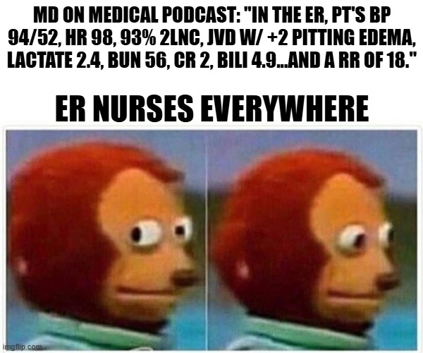 16 OR 18...YOU CHOOSE | MD ON MEDICAL PODCAST: "IN THE ER, PT'S BP 94/52, HR 98, 93% 2LNC, JVD W/ +2 PITTING EDEMA, LACTATE 2.4, BUN 56, CR 2, BILI 4.9...AND A RR OF 18."; ER NURSES EVERYWHERE | image tagged in memes,monkey puppet,nursing,emergency,medical,medical school | made w/ Imgflip meme maker
