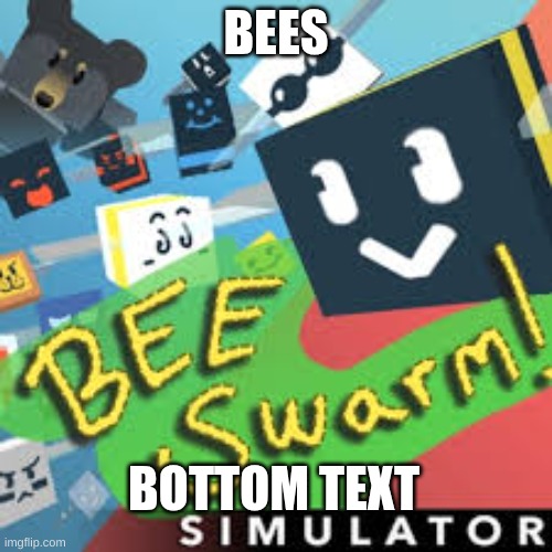 BEES; BOTTOM TEXT | made w/ Imgflip meme maker