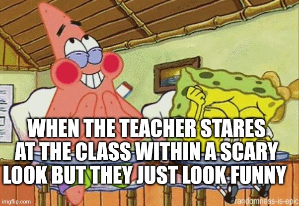 Trying not to laugh rm | WHEN THE TEACHER STARES AT THE CLASS WITHIN A SCARY LOOK BUT THEY JUST LOOK FUNNY | image tagged in trying not to laugh,spongebob | made w/ Imgflip meme maker