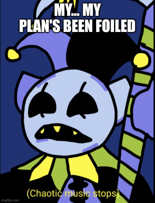 Chaotic music stops | MY... MY PLAN'S BEEN FOILED | image tagged in chaotic music stops | made w/ Imgflip meme maker