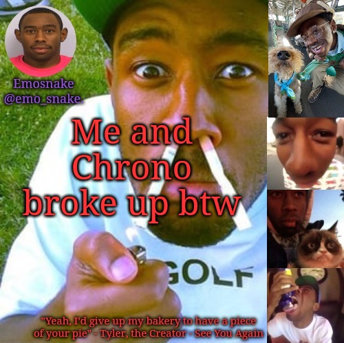 We're still friends though | Me and Chrono broke up btw | image tagged in emosnake's tyler the creator temp | made w/ Imgflip meme maker