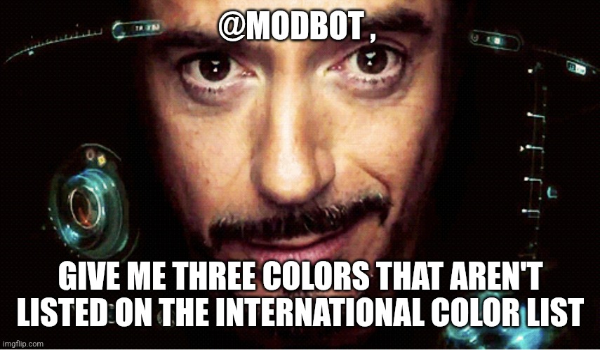 Jarvis | @MODBOT , GIVE ME THREE COLORS THAT AREN'T LISTED ON THE INTERNATIONAL COLOR LIST | image tagged in jarvis | made w/ Imgflip meme maker