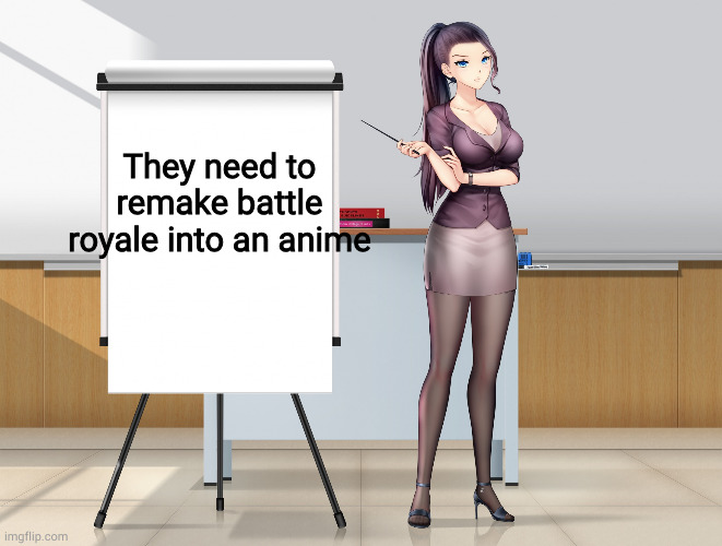 it was originally a manga, so i don't know why they made it into a very low budget live action. | They need to remake battle royale into an anime | image tagged in hot anime lady presentation | made w/ Imgflip meme maker