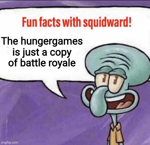 Fun Facts with Squidward | The hungergames is just a copy of battle royale | image tagged in fun facts with squidward | made w/ Imgflip meme maker