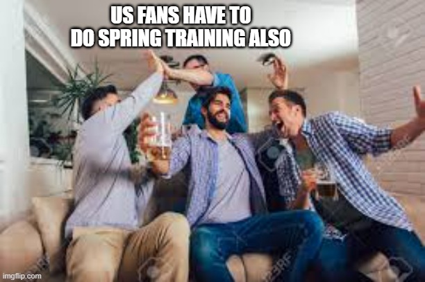 memes by Brad - Us fans have to do spring training also  -  funny  - | US FANS HAVE TO DO SPRING TRAINING ALSO | image tagged in sports,baseball,major league baseball,sports fans,spring,funny | made w/ Imgflip meme maker