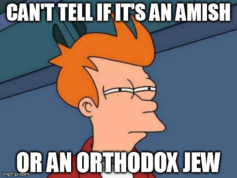 Futurama Fry Meme | CAN'T TELL IF IT'S AN AMISH OR AN ORTHODOX JEW | image tagged in memes,futurama fry | made w/ Imgflip meme maker