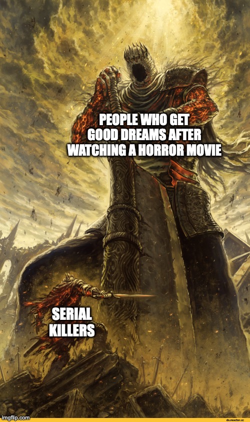 Unfunny meme 6 | PEOPLE WHO GET GOOD DREAMS AFTER WATCHING A HORROR MOVIE; SERIAL KILLERS | image tagged in giant vs man,horror | made w/ Imgflip meme maker