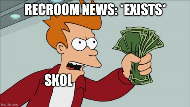 Shut Up And Take My Money Fry | RECROOM NEWS: *EXISTS*; SK0L | image tagged in memes,shut up and take my money fry | made w/ Imgflip meme maker