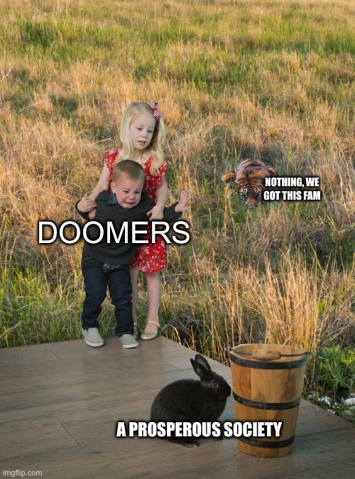 Kids scared of bunny tiger | NOTHING, WE GOT THIS FAM; DOOMERS; A PROSPEROUS SOCIETY | image tagged in kids scared of bunny tiger | made w/ Imgflip meme maker