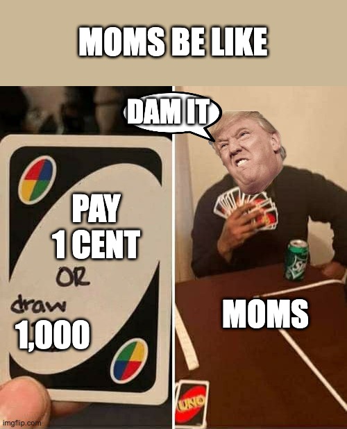 UNO Draw 25 Cards Meme | MOMS BE LIKE; DAM IT; PAY 1 CENT; MOMS; 1,000 | image tagged in memes,uno draw 25 cards | made w/ Imgflip meme maker