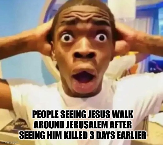 PEOPLE SEEING JESUS WALK AROUND JERUSALEM AFTER SEEING HIM K!LLED 3 DAYS EARLIER | made w/ Imgflip meme maker