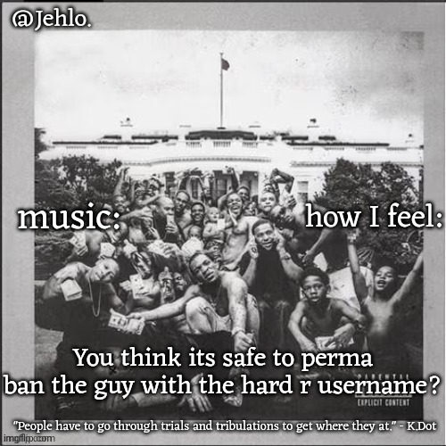 Jehlo temp | You think its safe to perma ban the guy with the hard r username? | image tagged in jehlo temp | made w/ Imgflip meme maker