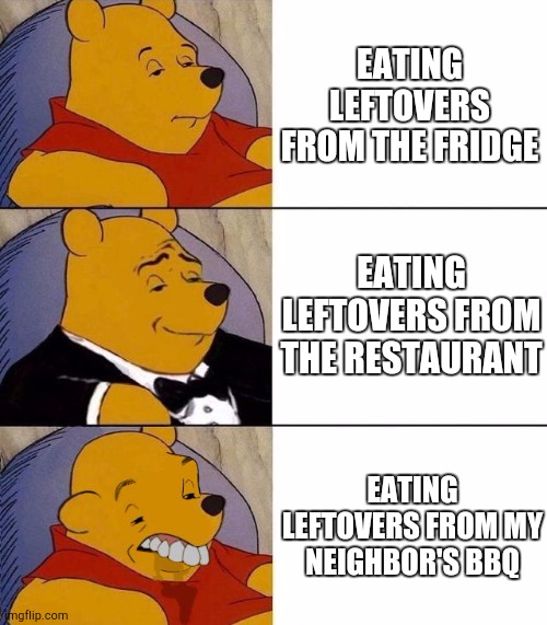 ai | EATING LEFTOVERS FROM THE FRIDGE; EATING LEFTOVERS FROM THE RESTAURANT; EATING LEFTOVERS FROM MY NEIGHBOR'S BBQ | image tagged in best better blurst | made w/ Imgflip meme maker