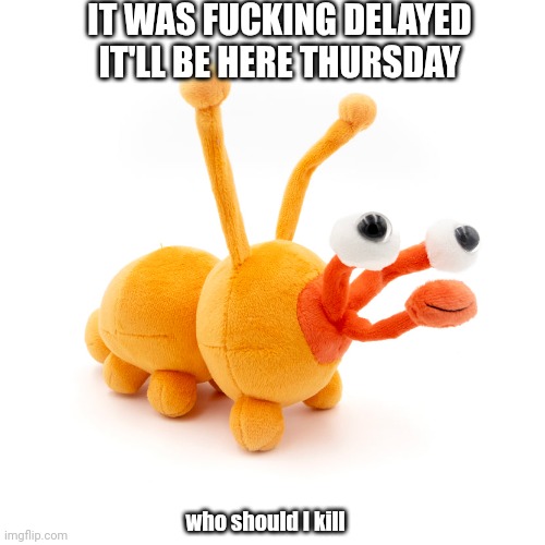 can't believe ts >:( | IT WAS FUCKING DELAYED IT'LL BE HERE THURSDAY; who should I kill | image tagged in proboscis peepy | made w/ Imgflip meme maker